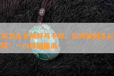 玉石怎么分辨好与不好，如何鉴别玉石的好坏：一份详细指南