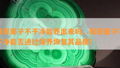 翡翠底子不干净能养出来吗，翡翠底子不干净能否通过保养恢复其品质？