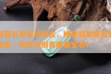 翡翠原石有荧光反应，揭秘翡翠原石的荧光反应：如何识别高质量宝石？