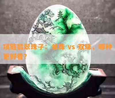 项链翡翠珠子：单珠 vs 双珠，哪种更好看？