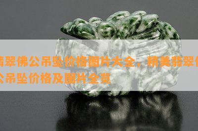 翡翠佛公吊坠价格图片大全，精美翡翠佛公吊坠价格及图片全览