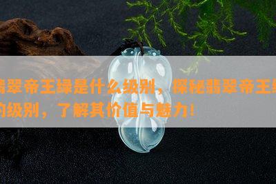 翡翠帝王绿是什么级别，探秘翡翠帝王绿的级别，了解其价值与魅力！