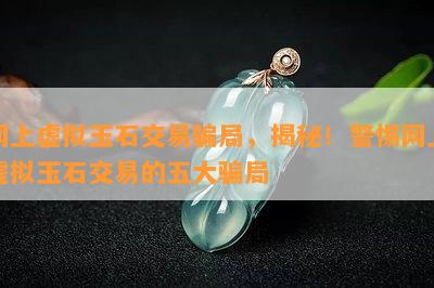 网上虚拟玉石交易骗局，揭秘！警惕网上虚拟玉石交易的五大骗局