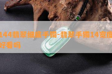 144翡翠细底手镯-翡翠手镯14宽度好看吗