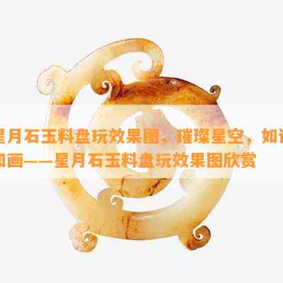 星月石玉料盘玩效果图，璀璨星空，如诗如画——星月石玉料盘玩效果图欣赏