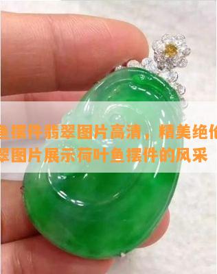 荷叶鱼摆件翡翠图片高清，精美绝伦：高清翡翠图片展示荷叶鱼摆件的风采