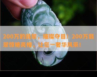 200万的翡翠，璀璨夺目！200万翡翠惊艳亮相，让您一奢华风采！