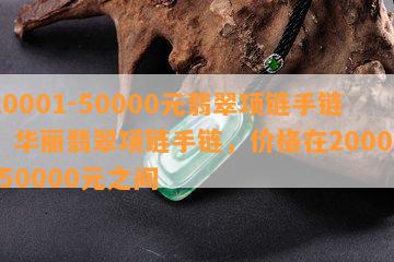 20001-50000元翡翠项链手链，华丽翡翠项链手链，价格在20001-50000元之间