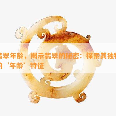 翡翠年龄，揭示翡翠的秘密：探索其独特的‘年龄’特征