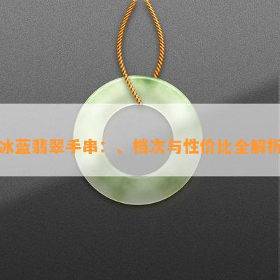 冰蓝翡翠手串：、档次与性价比全解析