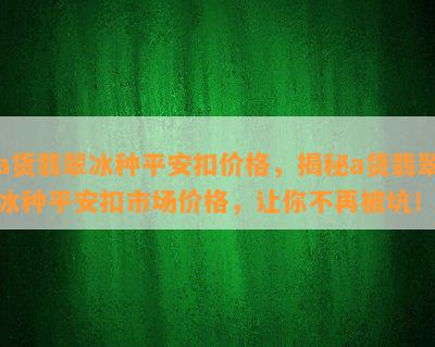 a货翡翠冰种平安扣价格，揭秘a货翡翠冰种平安扣市场价格，让你不再被坑！