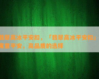 翡翠高冰平安扣，「翡翠高冰平安扣」：寓意平安，高品质的选择