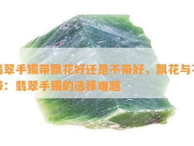 翡翠手镯带飘花好还是不带好，飘花与不带：翡翠手镯的选择难题