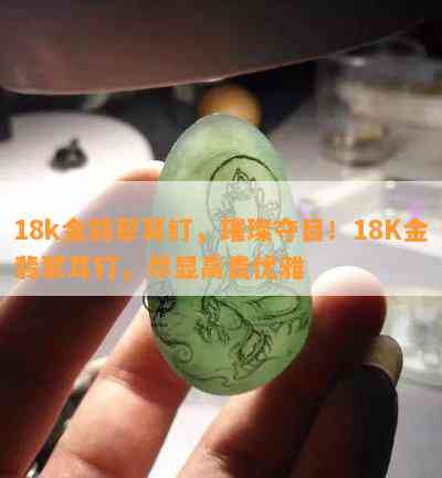 18k金翡翠耳钉，璀璨夺目！18K金翡翠耳钉，尽显高贵优雅