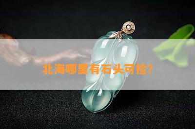 北海哪里有石头可捡？