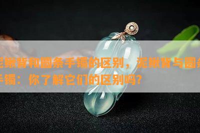 泥鳅背和圆条手镯的区别，泥鳅背与圆条手镯：你了解它们的区别吗？