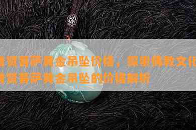 普贤菩萨黄金吊坠价格，探索佛教文化：普贤菩萨黄金吊坠的价格解析