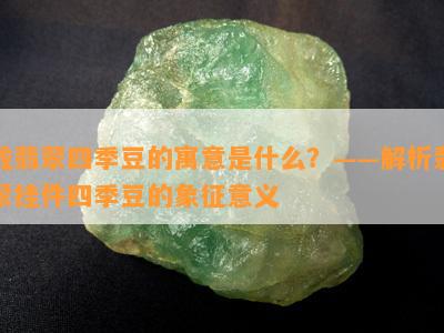 戴翡翠四季豆的寓意是什么？——解析翡翠挂件四季豆的象征意义