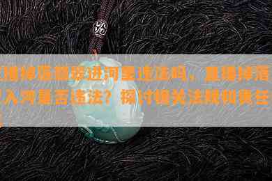 直播掉落翡翠进河里违法吗，直播掉落翡翠入河是否违法？探讨相关法规和责任归属