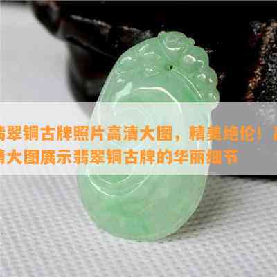 翡翠铜古牌照片高清大图，精美绝伦！高清大图展示翡翠铜古牌的华丽细节