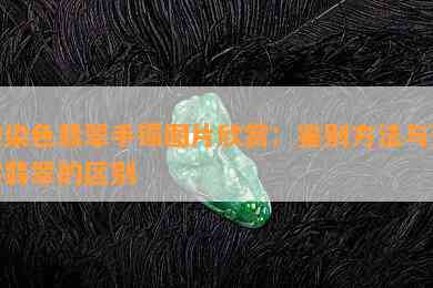 纯染色翡翠手镯图片欣赏：鉴别方法与天然翡翠的区别