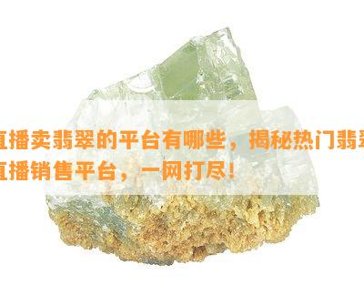 直播卖翡翠的平台有哪些，揭秘热门翡翠直播销售平台，一网打尽！