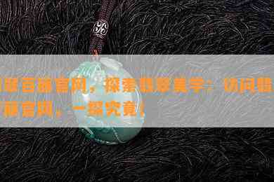 翡翠百丽官网，探索翡翠美学：访问翡翠百丽官网，一探究竟！