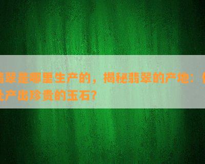 翡翠是哪里生产的，揭秘翡翠的产地：何处产出珍贵的玉石？