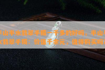 半山半水翡翠手镯一千多的好吗，半山半水翡翠手镯：价值千余元，值得购买吗？