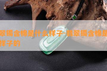 翡翠镯含棉是什么样子-翡翠镯含棉是什么样子的