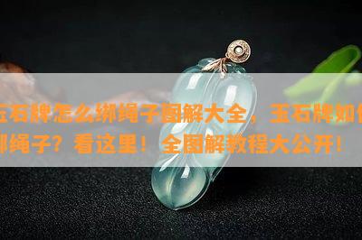 玉石牌怎么绑绳子图解大全，玉石牌如何绑绳子？看这里！全图解教程大公开！