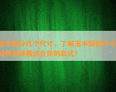 玉手镯分几个尺寸，了解玉手镯的尺寸：如何选择最适合你的款式？