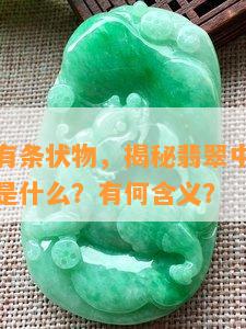 翡翠里面有条状物，揭秘翡翠中的神秘条纹：它们是什么？有何含义？