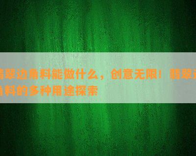 翡翠边角料能做什么，创意无限！翡翠边角料的多种用途探索