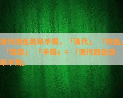 清代四色翡翠手镯，「清代」 「四色」 「翡翠」 「手镯」= 「清代四色翡翠手镯」