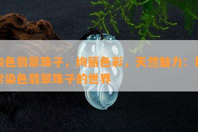 染色翡翠珠子，绚丽色彩，天然魅力：探索染色翡翠珠子的世界