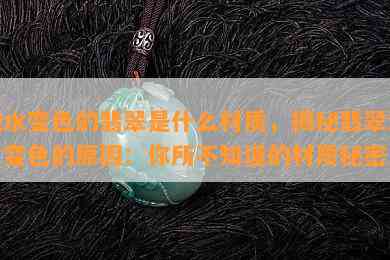 泡水变色的翡翠是什么材质，揭秘翡翠泡水变色的原因：你所不知道的材质秘密！