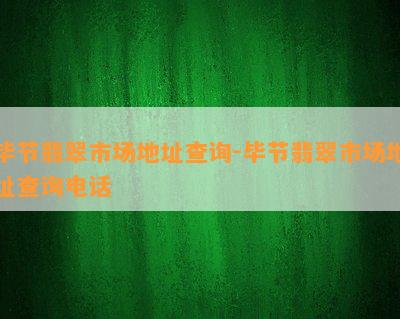 毕节翡翠市场地址查询-毕节翡翠市场地址查询电话