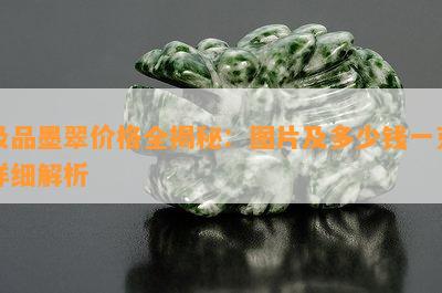 极品墨翠价格全揭秘：图片及多少钱一克详细解析