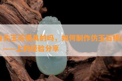 有仿玉石模具的吗，如何制作仿玉石模具？——上的经验分享