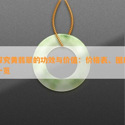 探究黄翡翠的功效与价值：价格表、图片一览