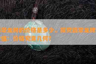 翡翠龙牌的价格是多少，探究翡翠龙牌的价值：价格究竟几何？