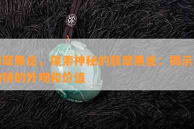 翡翠黑皮，探索神秘的翡翠黑皮：揭示其独特的外观和价值