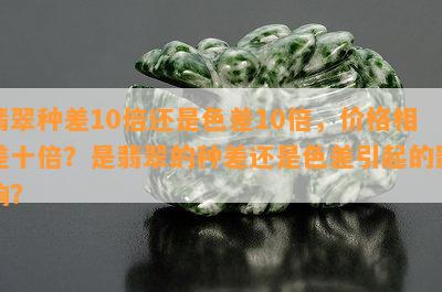 翡翠种差10倍还是色差10倍，价格相差十倍？是翡翠的种差还是色差引起的影响？