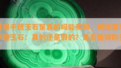 直播手链玉石是真的吗能买吗，揭秘直播手链玉石：真的还是假的？是否值得购买？