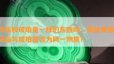 玛瑙和琥珀是一样的东西吗，揭秘真相：玛瑙与琥珀是否为同一物质？