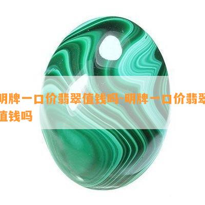 明牌一口价翡翠值钱吗-明牌一口价翡翠值钱吗