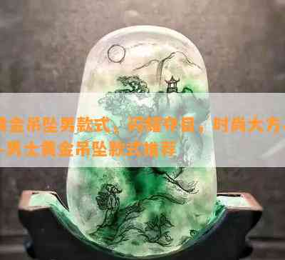 黄金吊坠男款式，闪耀夺目，时尚大方——男士黄金吊坠款式推荐