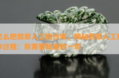 怎么把翡翠人工脱沙呢，揭秘翡翠人工脱沙过程：你需要知道的一切