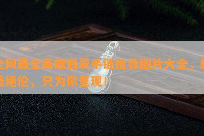 全网最全高端翡翠手链推荐图片大全，精美绝伦，只为你呈现！